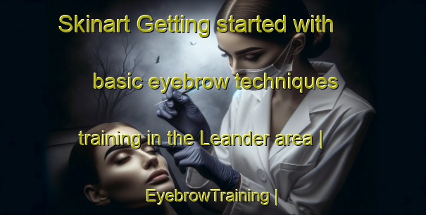Skinart Getting started with basic eyebrow techniques training in the Leander area | EyebrowTraining | EyebrowClasses | SkinartTraining-United States